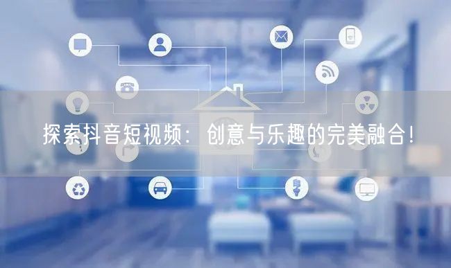 探索抖音短视频:创意与乐趣的完美融合!