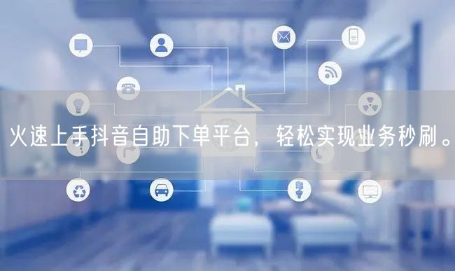 火速上手抖音自助下单平台，轻松实现业务秒