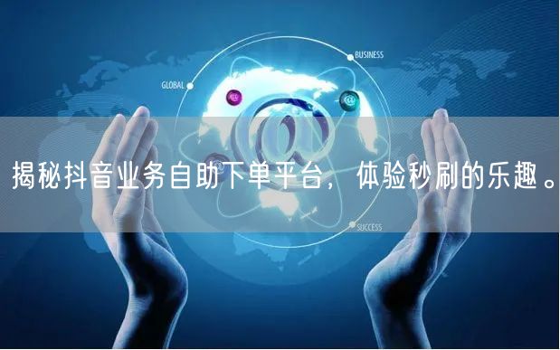 揭秘抖音业务自助下单平台，体验秒刷的乐趣