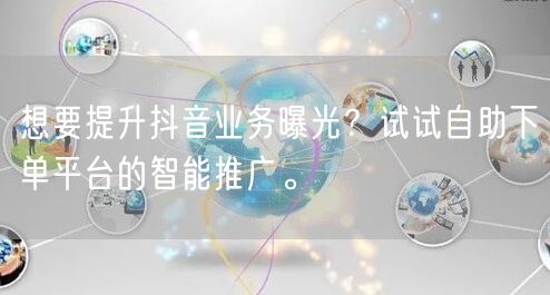 想要提升抖音业务曝光？试试自助下单平台的