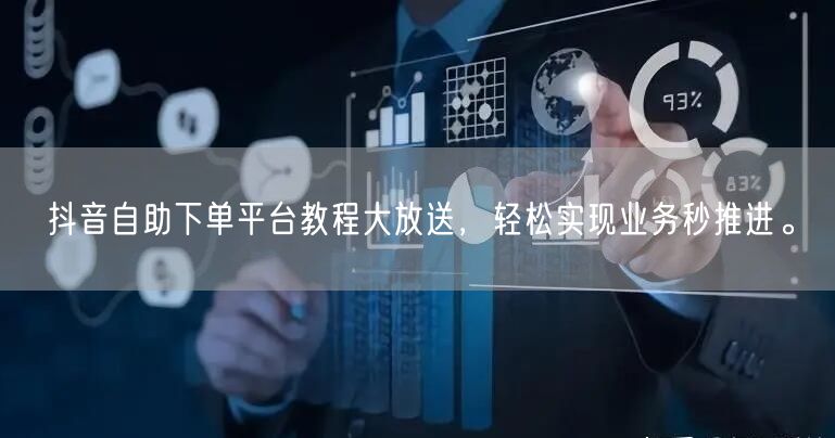 抖音自助下单平台教程大放送，轻松实现业务
