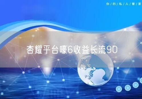 杏耀平台嚎6收益长流90